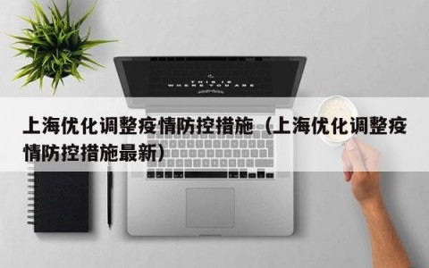 上海优化调整疫情防控措施（上海优化调整疫情防控措施最新）