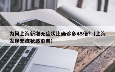 为何上海新增无症状比确诊多45倍?（上海发现无症状感染者）