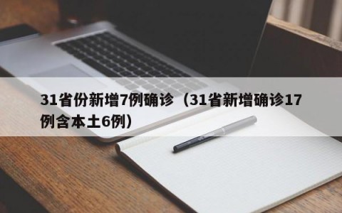 31省份新增7例确诊（31省新增确诊17例含本土6例）