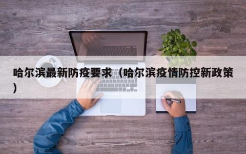 哈尔滨最新防疫要求（哈尔滨疫情防控新政策）