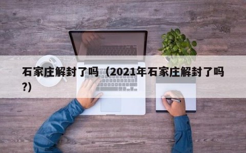 石家庄解封了吗（2021年石家庄解封了吗?）