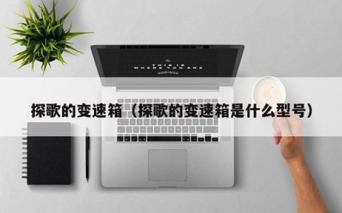 探歌的变速箱（探歌的变速箱是什么型号）