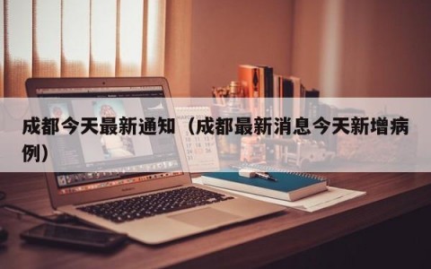 成都今天最新通知（成都最新消息今天新增病例）