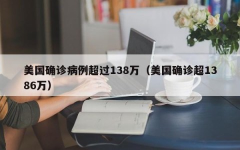 美国确诊病例超过138万（美国确诊超1386万）