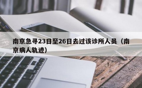 南京急寻23日至26日去过该诊所人员（南京病人轨迹）