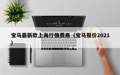 宝马最新款上海行情费用（宝马报价2021）