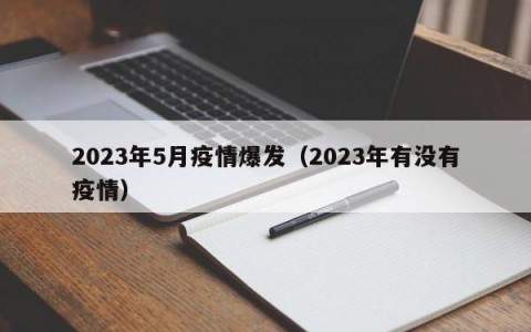 2023年5月疫情爆发（2023年有没有疫情）