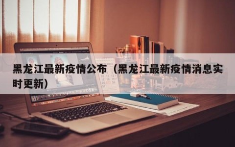 黑龙江最新疫情公布（黑龙江最新疫情消息实时更新）