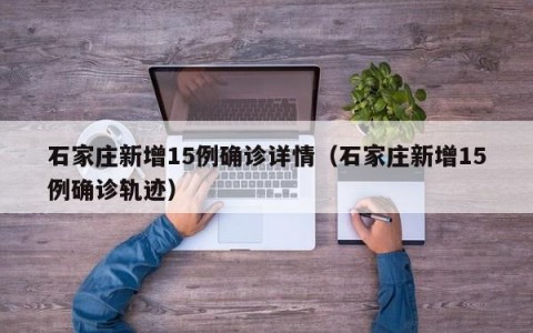 石家庄新增15例确诊详情（石家庄新增15例确诊轨迹）