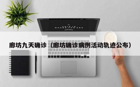 廊坊九天确诊（廊坊确诊病例活动轨迹公布）