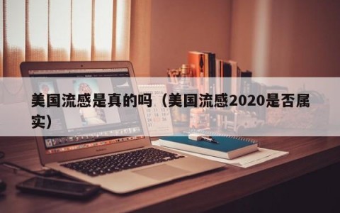 美国流感是真的吗（美国流感2020是否属实）