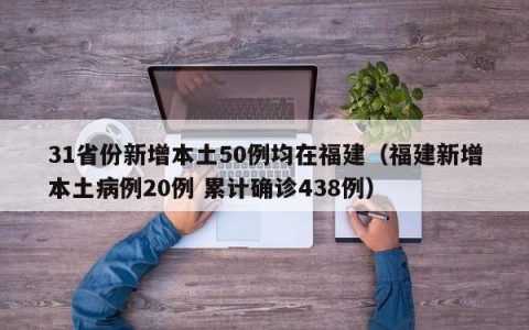 31省份新增本土50例均在福建（福建新增本土病例20例 累计确诊438例）
