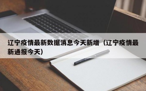 辽宁疫情最新数据消息今天新增（辽宁疫情最新通报今天）