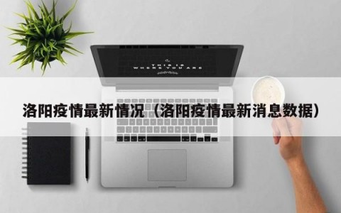 洛阳疫情最新情况（洛阳疫情最新消息数据）
