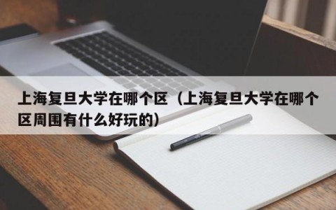 上海复旦大学在哪个区（上海复旦大学在哪个区周围有什么好玩的）