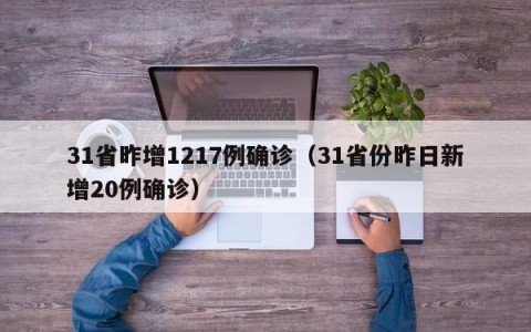 31省昨增1217例确诊（31省份昨日新增20例确诊）