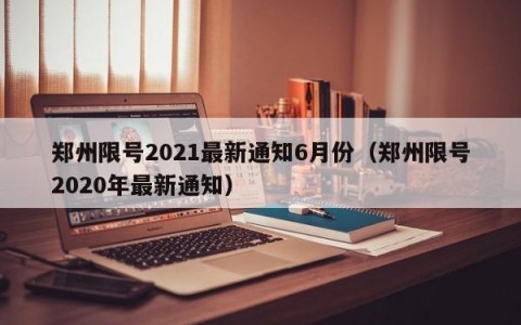 郑州限号2021最新通知6月份（郑州限号2020年最新通知）