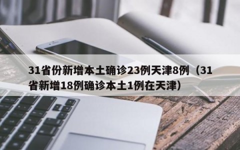 31省份新增本土确诊23例天津8例（31省新增18例确诊本土1例在天津）