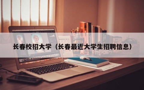 长春校招大学（长春最近大学生招聘信息）