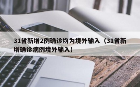 31省新增2例确诊均为境外输入（31省新增确诊病例境外输入）