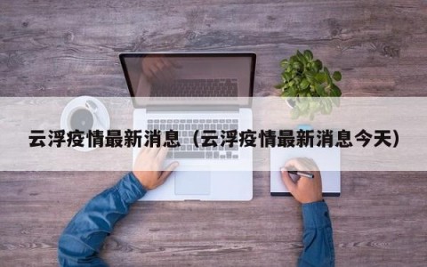云浮疫情最新消息（云浮疫情最新消息今天）