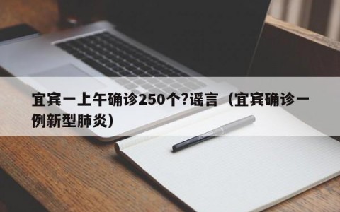 宜宾一上午确诊250个?谣言（宜宾确诊一例新型肺炎）